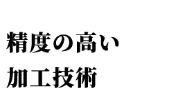 熟練の職人による精度の高い加工技術への誇り